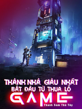 Thành Nhà Giàu Nhất Bắt Đầu Từ Thua Lỗ Game (Full Dịch)