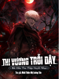 Thi Vương Trỗi Dậy, Bắt Đầu Thu Thập Huyết Nhục (Dịch) Thi Vương Trỗi Dậy, Bắt Đầu Thu Thập Huyết Nhục (Dịch)