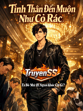 Tình Thân Đến Muộn Như Cỏ Rác, Ta Bỏ Nhà Đi Ngươi Khóc Cái Gì? (Dịch) Tình Thân Đến Muộn Như Cỏ Rác, Ta Bỏ Nhà Đi Ngươi Khóc Cái Gì? (Dịch)